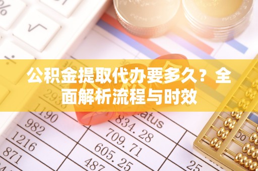 哈巴河公积金提取代办要多久？全面解析流程与时效