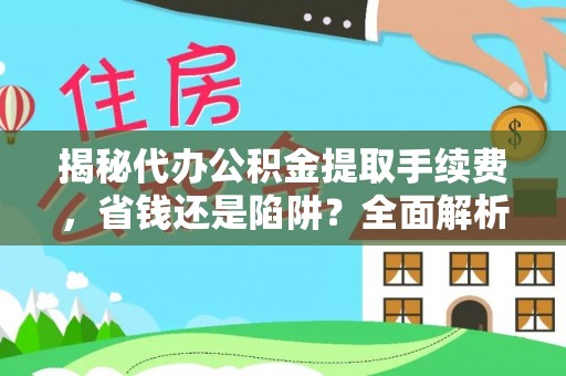 哈巴河揭秘代办公积金提取手续费，省钱还是陷阱？全面解析与避坑指南