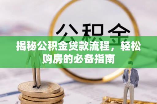 哈巴河揭秘公积金贷款流程，轻松购房的必备指南