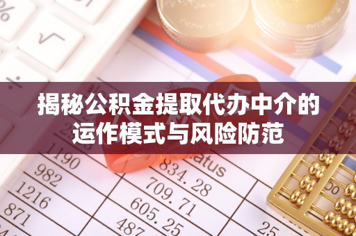 哈巴河揭秘公积金提取代办中介的运作模式与风险防范