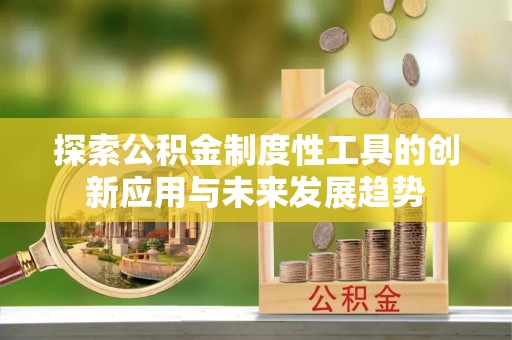 哈巴河探索公积金制度性工具的创新应用与未来发展趋势