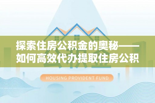 哈巴河探索住房公积金的奥秘——如何高效代办提取住房公积金