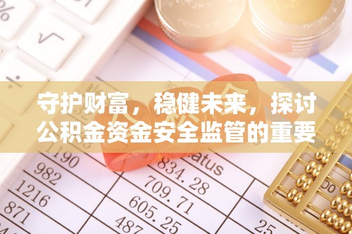 哈巴河守护财富，稳健未来，探讨公积金资金安全监管的重要性与实践