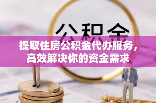 哈巴河提取住房公积金代办服务，高效解决你的资金需求