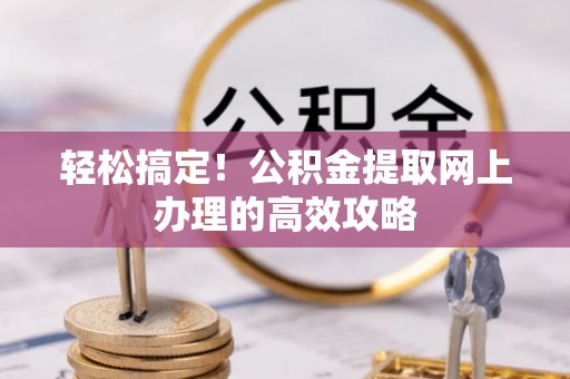 哈巴河轻松搞定！公积金提取网上办理的高效攻略