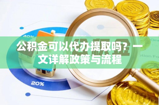 哈巴河公积金可以代办提取吗？一文详解政策与流程