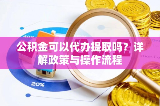 哈巴河公积金可以代办提取吗？详解政策与操作流程