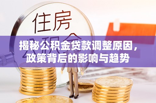 哈巴河揭秘公积金贷款调整原因，政策背后的影响与趋势