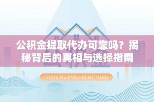 哈巴河公积金提取代办可靠吗？揭秘背后的真相与选择指南