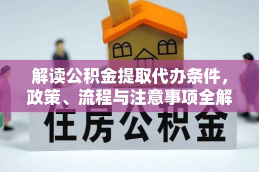 哈巴河解读公积金提取代办条件，政策、流程与注意事项全解析