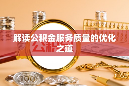 哈巴河解读公积金服务质量的优化之道