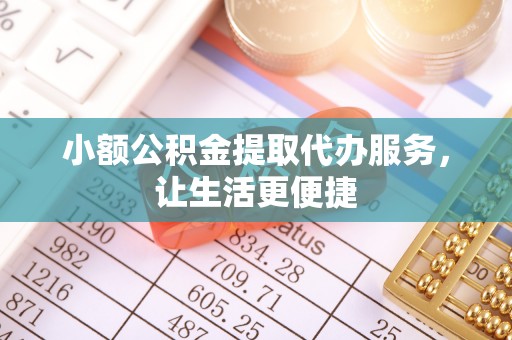 哈巴河小额公积金提取代办服务，让生活更便捷