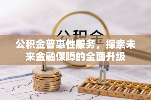 哈巴河公积金普惠性服务，探索未来金融保障的全面升级