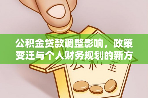 哈巴河公积金贷款调整影响，政策变迁与个人财务规划的新方向