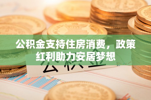 哈巴河公积金支持住房消费，政策红利助力安居梦想
