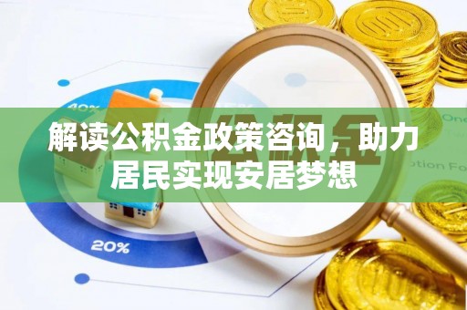 哈巴河解读公积金政策咨询，助力居民实现安居梦想