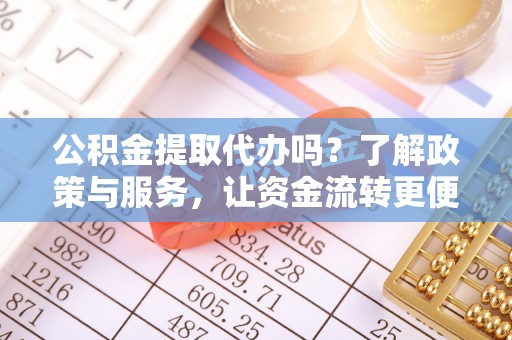 哈巴河公积金提取代办吗？了解政策与服务，让资金流转更便捷