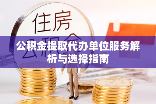 哈巴河公积金提取代办单位服务解析与选择指南