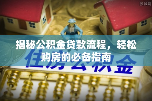 哈巴河揭秘公积金贷款流程，轻松购房的必备指南