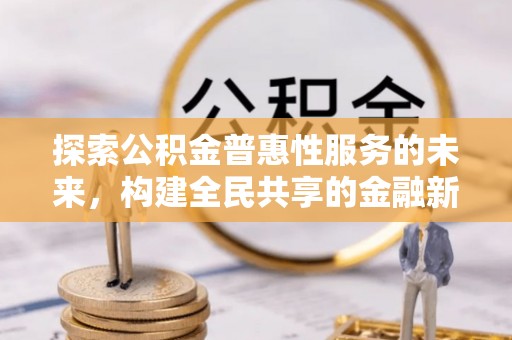 哈巴河探索公积金普惠性服务的未来，构建全民共享的金融新生态