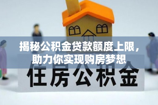 哈巴河揭秘公积金贷款额度上限，助力你实现购房梦想