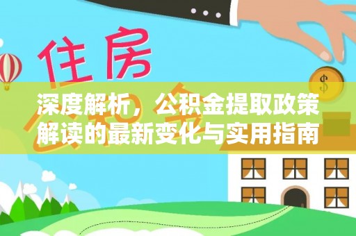 哈巴河深度解析，公积金提取政策解读的最新变化与实用指南