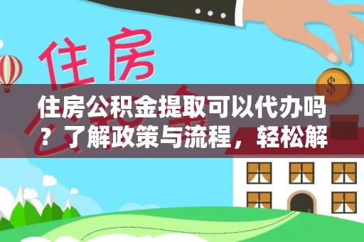 哈巴河住房公积金提取可以代办吗？了解政策与流程，轻松解决你的疑问