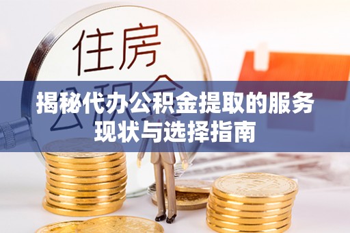 哈巴河揭秘代办公积金提取的服务现状与选择指南