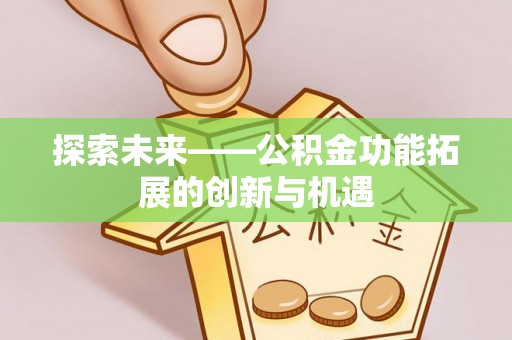 哈巴河探索未来——公积金功能拓展的创新与机遇