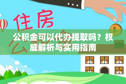 哈巴河公积金可以代办提取吗？权威解析与实用指南