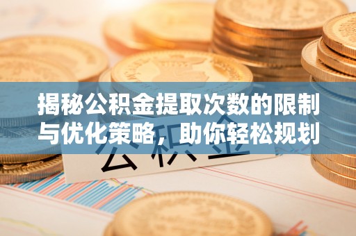 哈巴河揭秘公积金提取次数的限制与优化策略，助你轻松规划财务未来