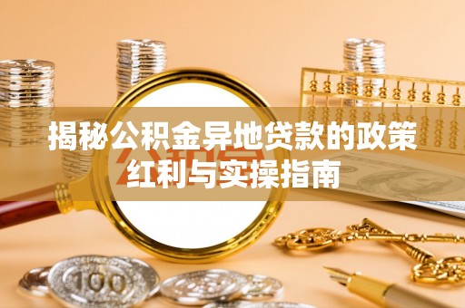 哈巴河揭秘公积金异地贷款的政策红利与实操指南