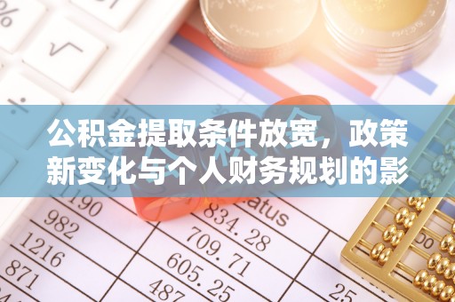 哈巴河公积金提取条件放宽，政策新变化与个人财务规划的影响