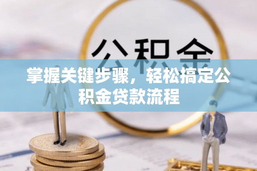 哈巴河掌握关键步骤，轻松搞定公积金贷款流程