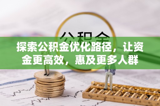 哈巴河探索公积金优化路径，让资金更高效，惠及更多人群
