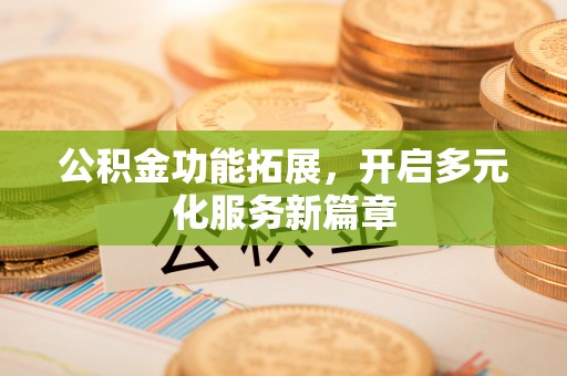哈巴河公积金功能拓展，开启多元化服务新篇章