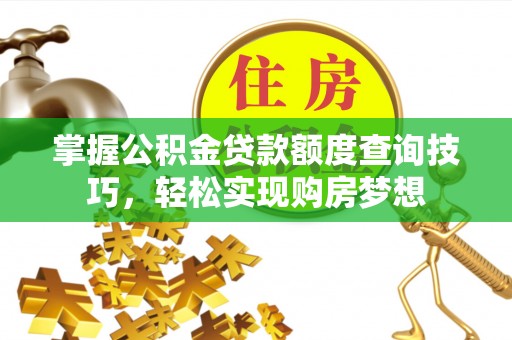 哈巴河掌握公积金贷款额度查询技巧，轻松实现购房梦想