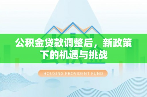 哈巴河公积金贷款调整后，新政策下的机遇与挑战