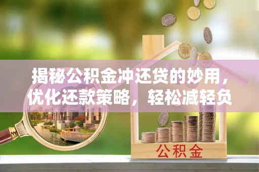 哈巴河揭秘公积金冲还贷的妙用，优化还款策略，轻松减轻负担