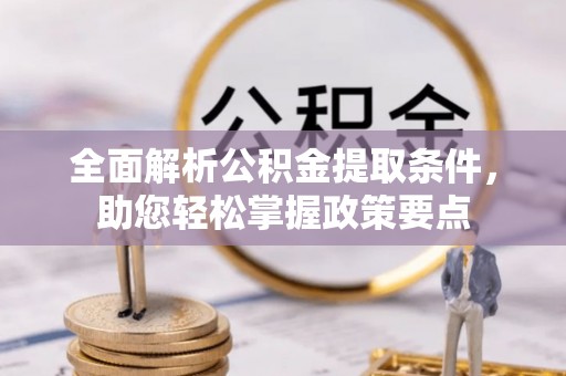 哈巴河全面解析公积金提取条件，助您轻松掌握政策要点