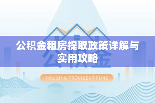 哈巴河公积金租房提取政策详解与实用攻略