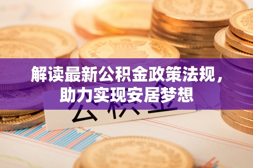 哈巴河解读最新公积金政策法规，助力实现安居梦想