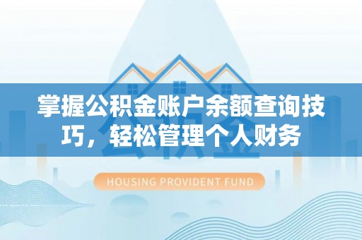 哈巴河掌握公积金账户余额查询技巧，轻松管理个人财务