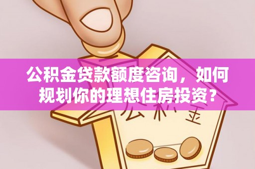 哈巴河公积金贷款额度咨询，如何规划你的理想住房投资？