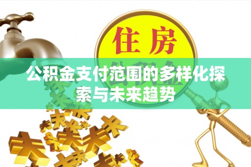 哈巴河公积金支付范围的多样化探索与未来趋势