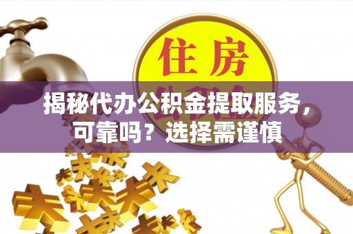 哈巴河揭秘代办公积金提取服务，可靠吗？选择需谨慎
