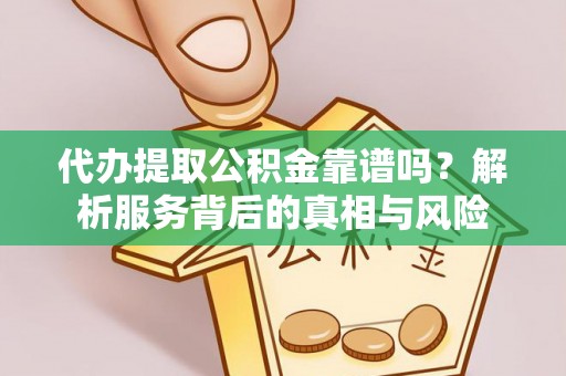 哈巴河代办提取公积金靠谱吗？解析服务背后的真相与风险