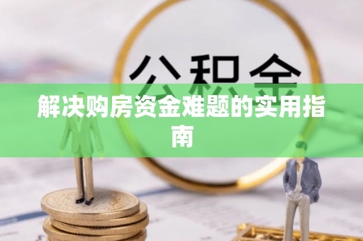 哈巴河解决购房资金难题的实用指南