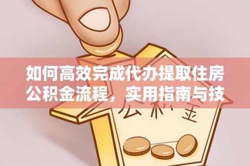 哈巴河如何高效完成代办提取住房公积金流程，实用指南与技巧