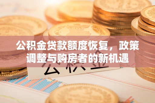 哈巴河公积金贷款额度恢复，政策调整与购房者的新机遇